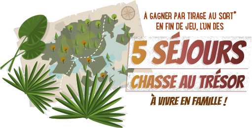 A gagner par tirage au sort* en fin de jeu, l'un des 5 séjours chasse au trésor à vivre en famille !