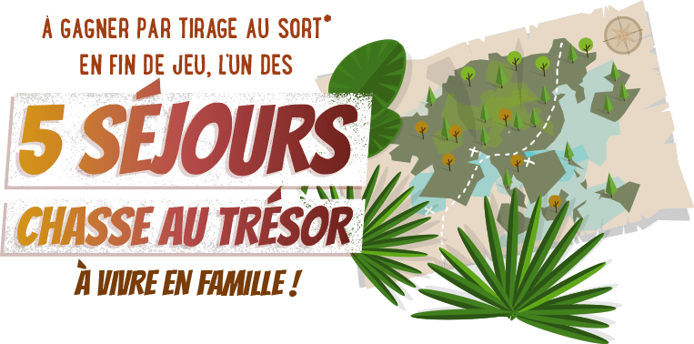 A gagner par tirage au sort* en fin de jeu, l'un des 5 séjours chasse au trésor à vivre en famille !